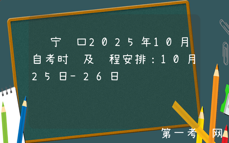 辽宁营口2025年10月自考时间及课程安排：10月25日-26日