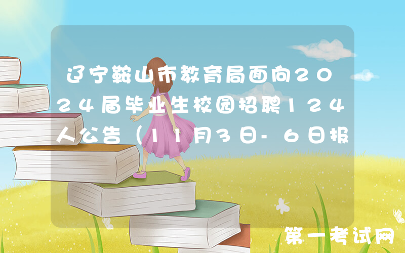辽宁鞍山市教育局面向2024届毕业生校园招聘124人公告（11月3日-6日报名）