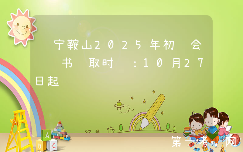 辽宁鞍山2025年初级会计证书领取时间：10月27日起