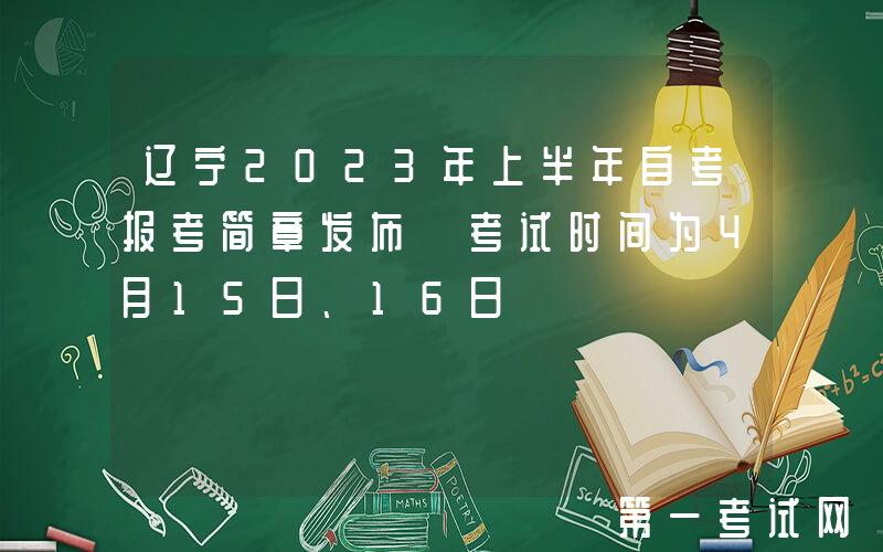辽宁2023年上半年自考报考简章发布 考试时间为4月15日、16日