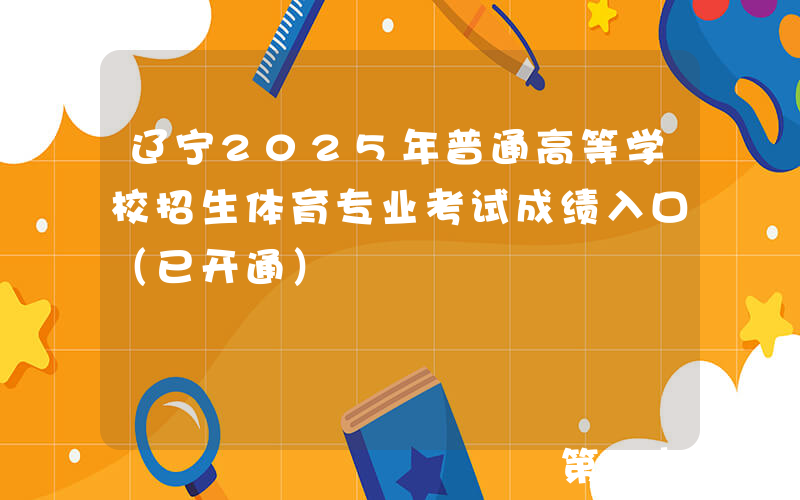 辽宁2025年普通高等学校招生体育专业考试成绩入口（已开通）