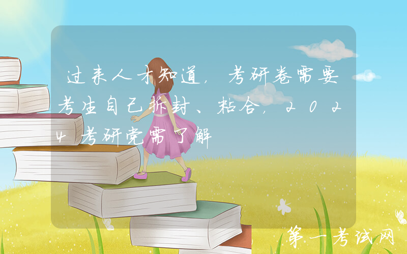 过来人才知道，考研卷需要考生自己拆封、粘合，2024考研党需了解