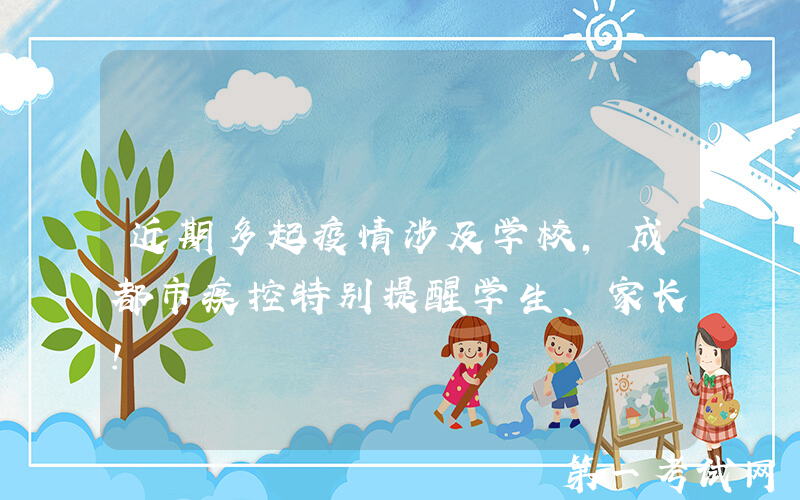 近期多起疫情涉及学校，成都市疾控特别提醒学生、家长！