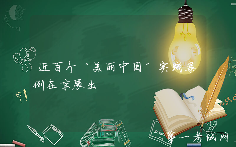 近百个“美丽中国”实践案例在京展出