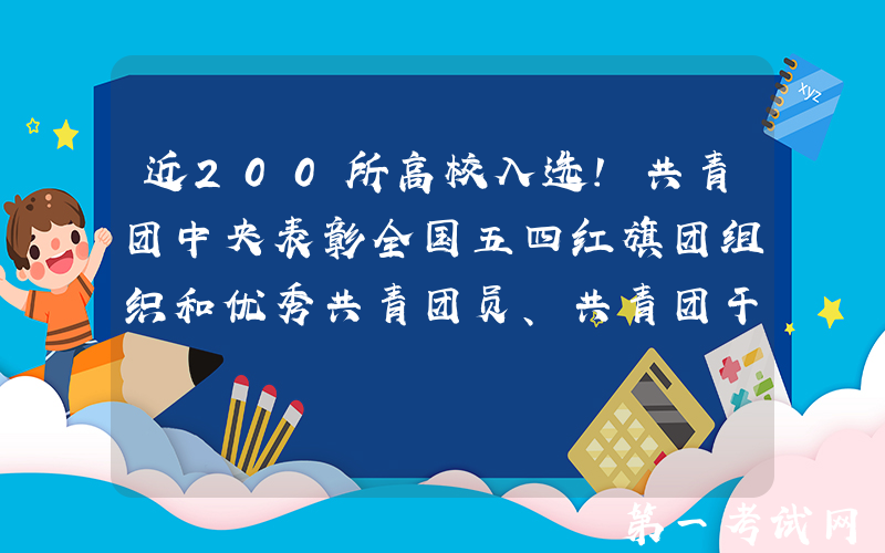 近200所高校入选！共青团中央表彰全国五四红旗团组织和优秀共青团员、共青团干部