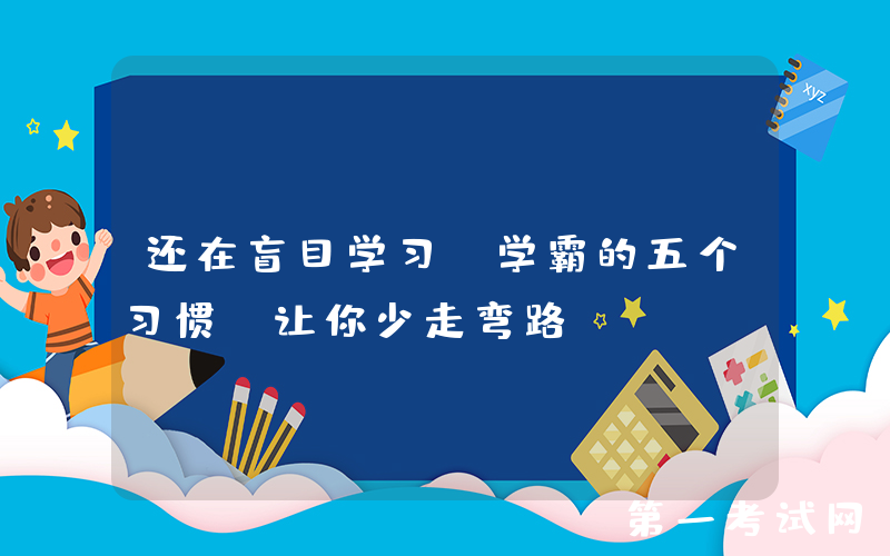 还在盲目学习？学霸的五个习惯，让你少走弯路
