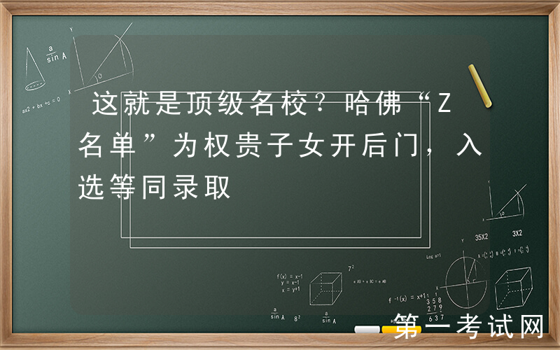这就是顶级名校？哈佛“Z名单”为权贵子女开后门，入选等同录取