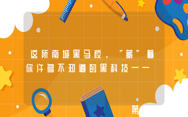 这所南城黑马校，“藏”着你许多不知道的黑科技——