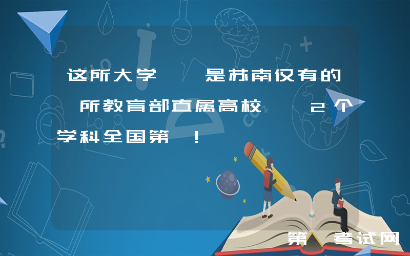 这所大学, 是苏南仅有的一所教育部直属高校, 2个学科全国第一!