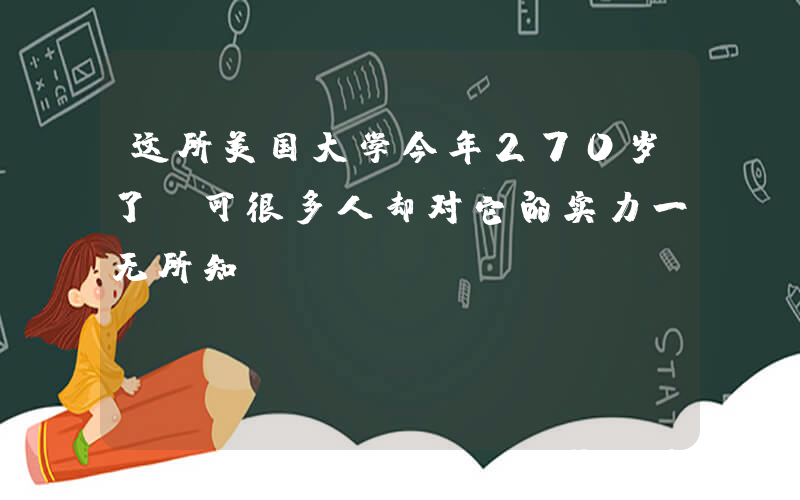 这所美国大学今年270岁了！可很多人却对它的实力一无所知....