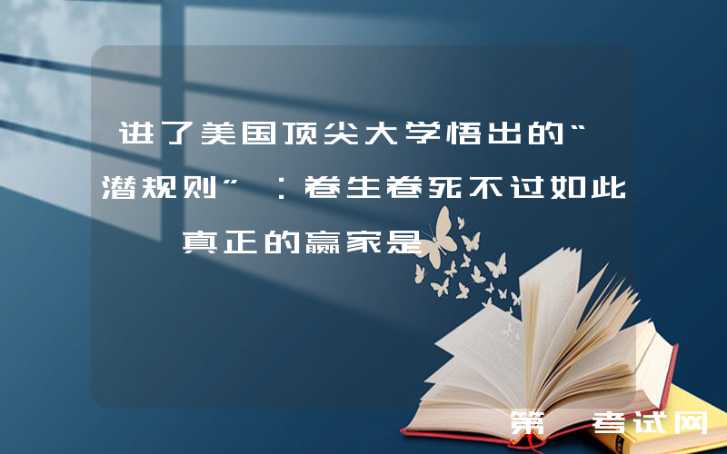 进了美国顶尖大学悟出的“潜规则”：卷生卷死不过如此, 真正的赢家是……