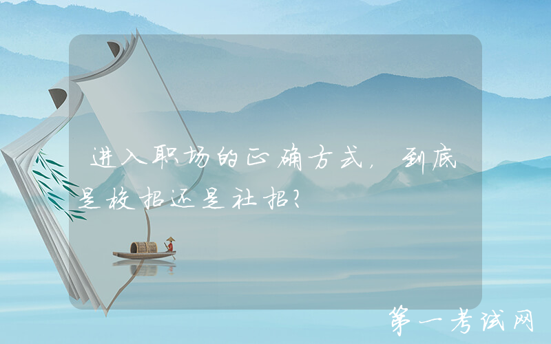 进入职场的正确方式，到底是校招还是社招？