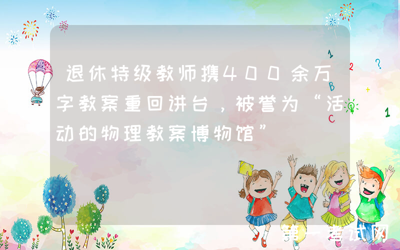 退休特级教师携400余万字教案重回讲台，被誉为“活动的物理教案博物馆”