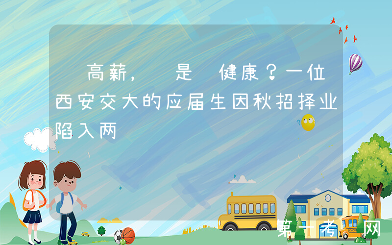 选高薪，还是选健康？一位西安交大的应届生因秋招择业陷入两难