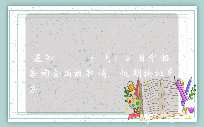 通知 | 5月12日中招咨询会因故取消，延期换址举办