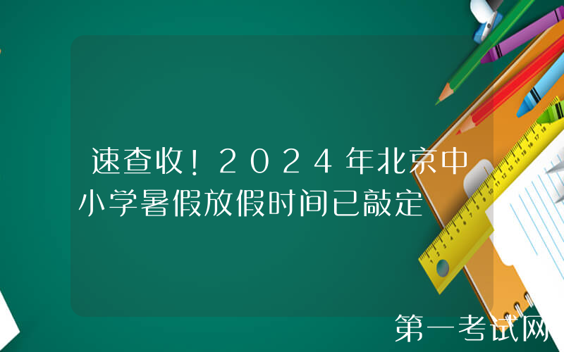速查收！2024年北京中小学暑假放假时间已敲定