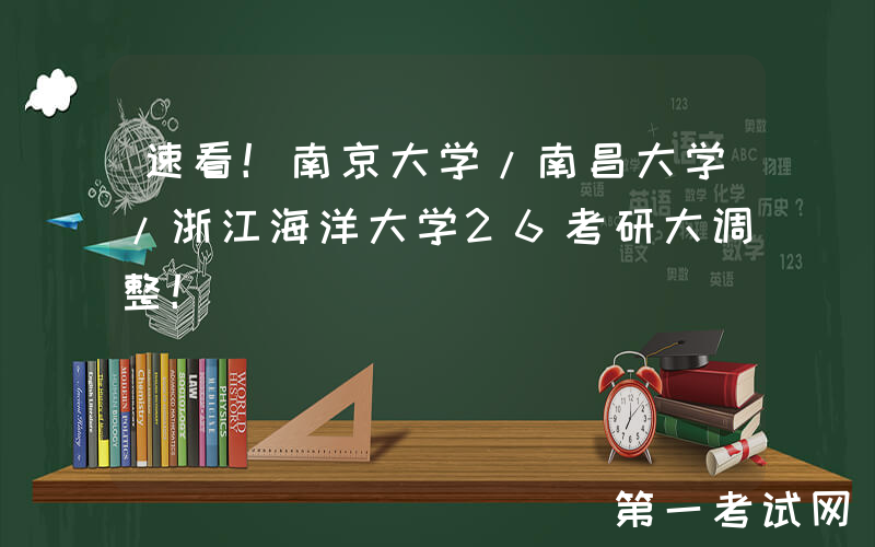 速看！南京大学/南昌大学/浙江海洋大学26考研大调整！