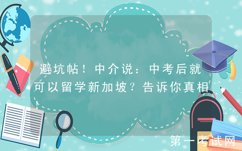 避坑帖！中介说：中考后就可以留学新加坡？告诉你真相！