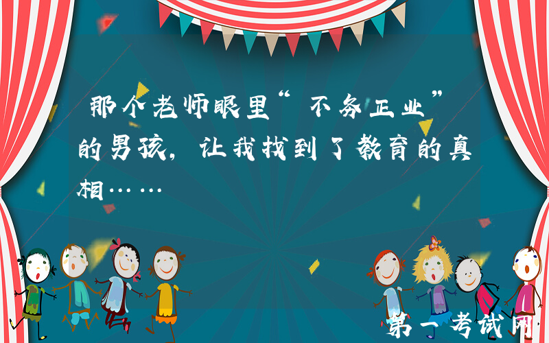 那个老师眼里“不务正业”的男孩，让我找到了教育的真相……