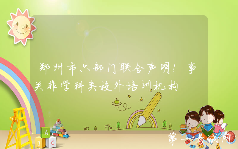 郑州市六部门联合声明！事关非学科类校外培训机构