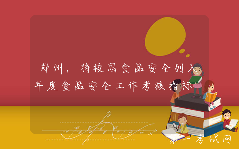 郑州：将校园食品安全列入年度食品安全工作考核指标