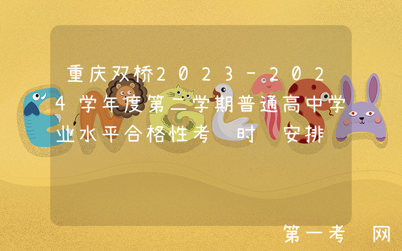 重庆双桥2023-2024学年度第二学期普通高中学业水平合格性考试时间安排