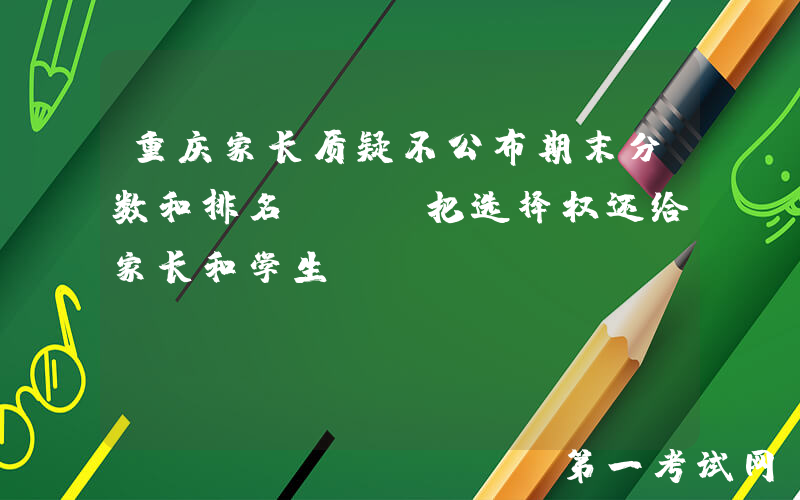 重庆家长质疑不公布期末分数和排名, 请把选择权还给家长和学生
