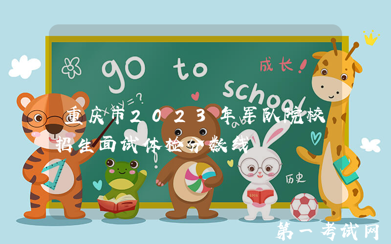 重庆市2023年军队院校招生面试体检分数线