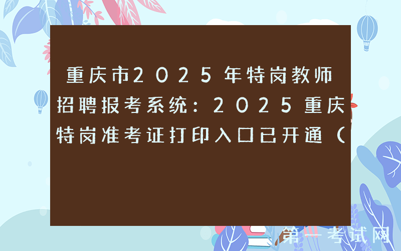 重庆市2025年特岗教师招聘报考系统：2025重庆特岗准考证打印入口已开通（7月17-18日）