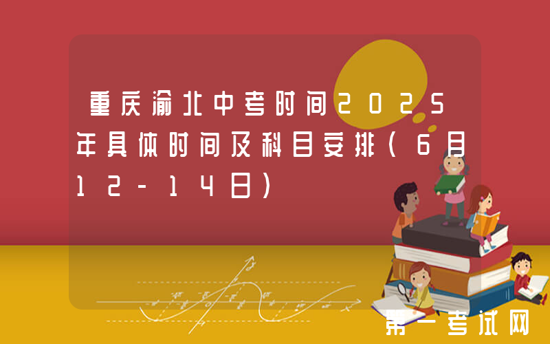 重庆渝北中考时间2025年具体时间及科目安排（6月12-14日）