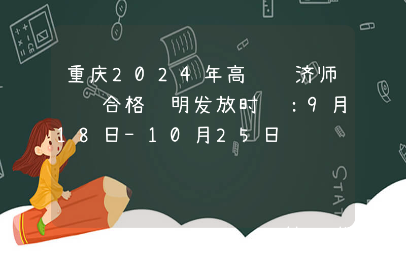 重庆2024年高级经济师纸质合格证明发放时间：9月18日-10月25日