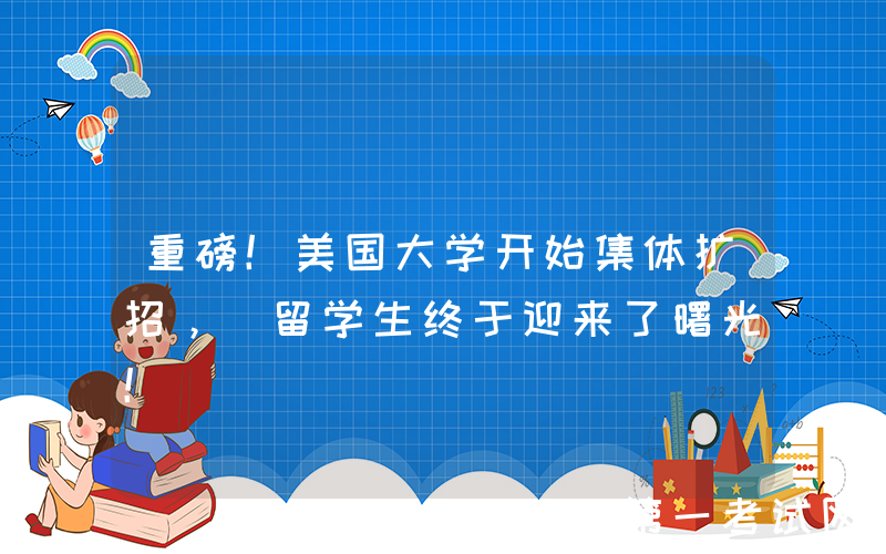 重磅！美国大学开始集体扩招， 留学生终于迎来了曙光！