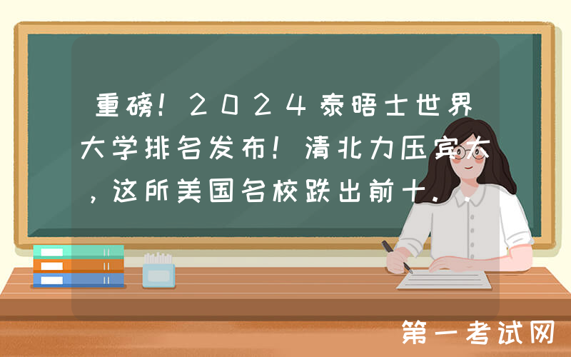 重磅！2024泰晤士世界大学排名发布！清北力压宾大，这所美国名校跌出前十....