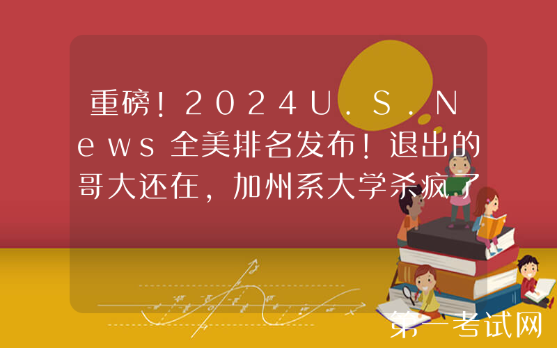 重磅！2024U.S.News全美排名发布！退出的哥大还在，加州系大学杀疯了……