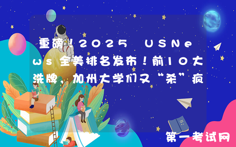重磅！2025 USNews全美排名发布！前10大洗牌，加州大学们又“杀”疯了？？！