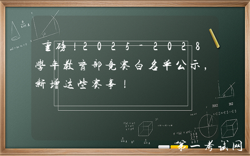 重磅！2025-2028学年教育部竞赛白名单公示，新增这些赛事！