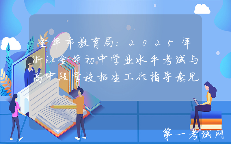 金华市教育局：2025年浙江金华初中学业水平考试与高中段学校招生工作指导意见