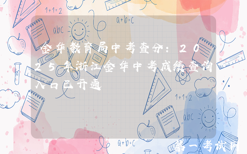 金华教育局中考查分：2025年浙江金华中考成绩查询入口已开通