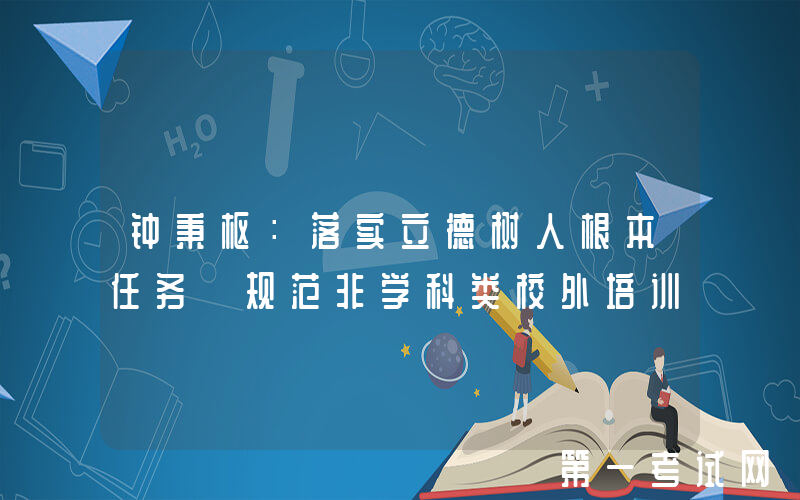 钟秉枢：落实立德树人根本任务 规范非学科类校外培训