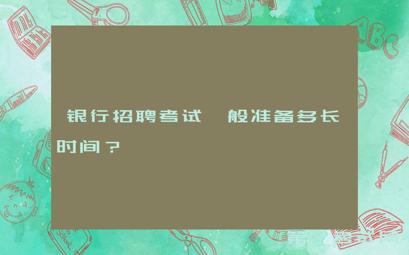 银行招聘考试一般准备多长时间？
