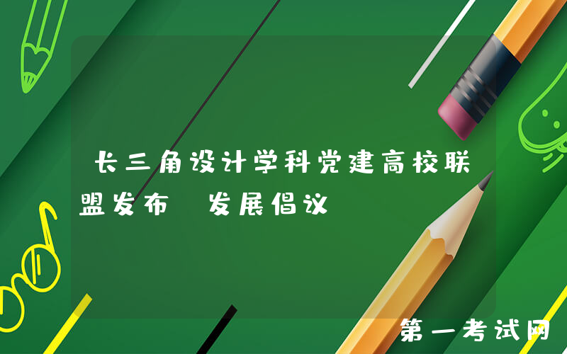 长三角设计学科党建高校联盟发布《发展倡议》