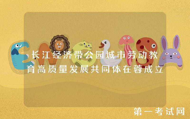 长江经济带公园城市劳动教育高质量发展共同体在蓉成立