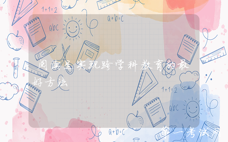 阅读是实现跨学科教育的最好方法