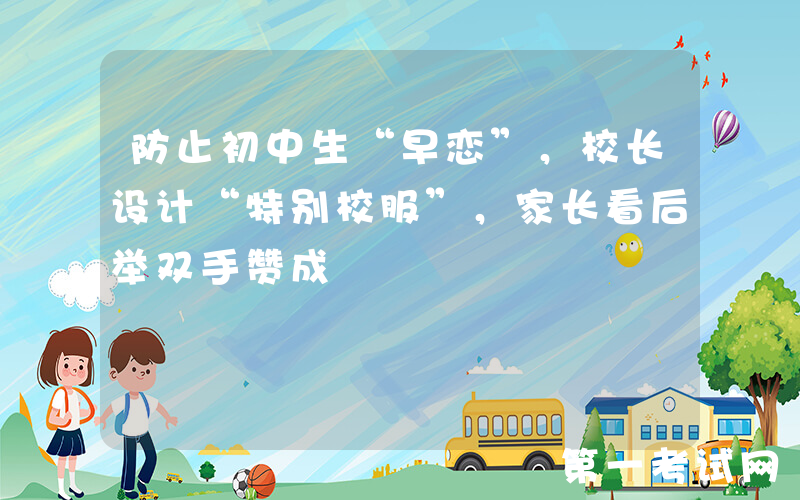 防止初中生“早恋”，校长设计“特别校服”，家长看后举双手赞成
