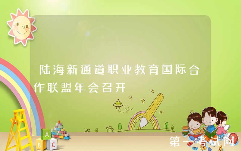陆海新通道职业教育国际合作联盟年会召开
