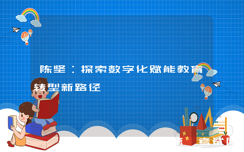 陈坚：探索数字化赋能教育转型新路径