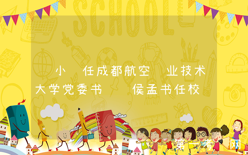 陈小红任成都航空职业技术大学党委书记 侯孟书任校长