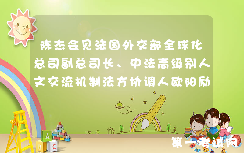 陈杰会见法国外交部全球化总司副总司长、中法高级别人文交流机制法方协调人欧阳励文