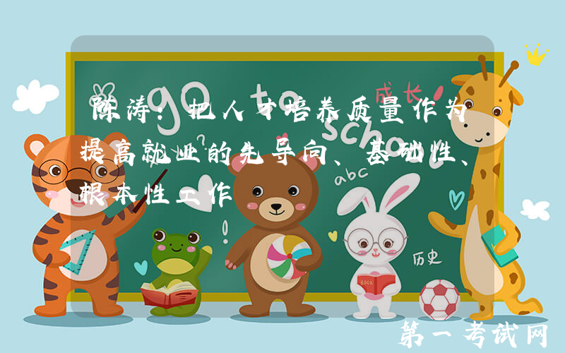 陈涛：把人才培养质量作为提高就业的先导向、基础性、根本性工作