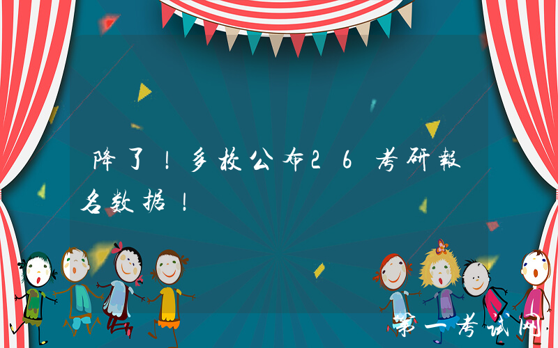 降了！多校公布26考研报名数据！